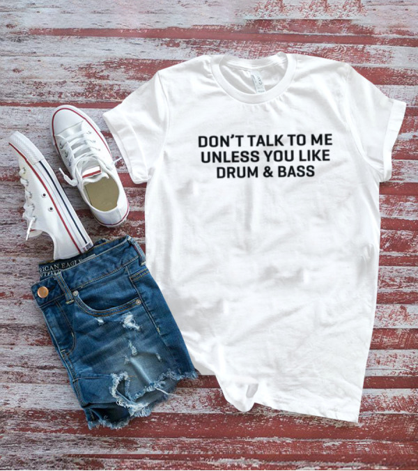Don't Talk To Me Unless You Like Drum & Bass T-Shirt