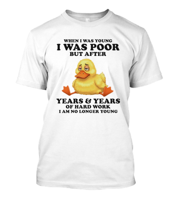 I Was Poor But After Years And Years Duck T-Shirt
