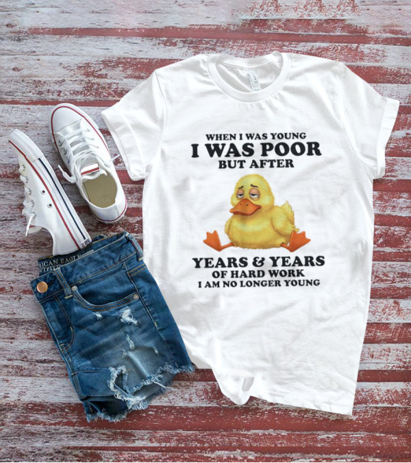 I Was Poor But After Years And Years Duck T-Shirt
