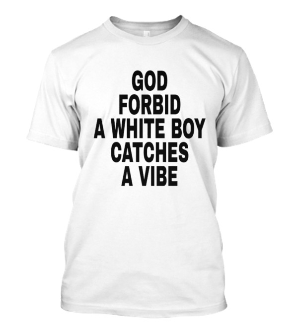 God Forbid A White Boy Catches A Vibe T-Shirt