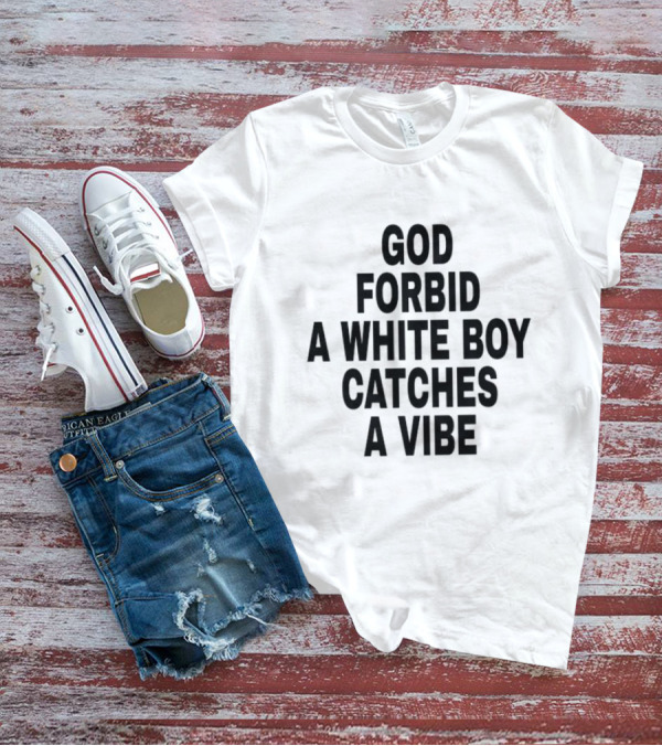 God Forbid A White Boy Catches A Vibe T-Shirt