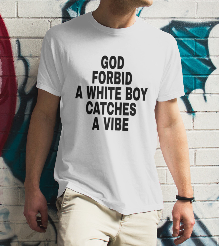 God Forbid A White Boy Catches A Vibe T-Shirt