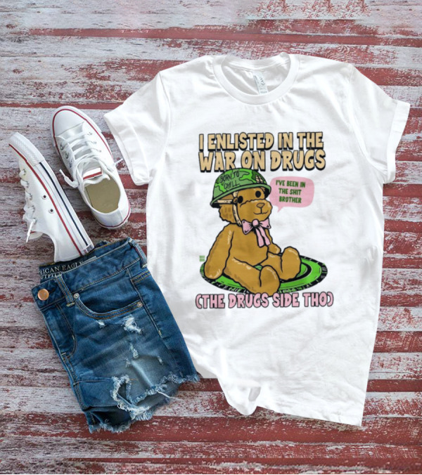 I Enlisted In The War On Drugs Born To Chill Bear The Drugs Side Tho I've Been In The Shit Brother T-Shirt