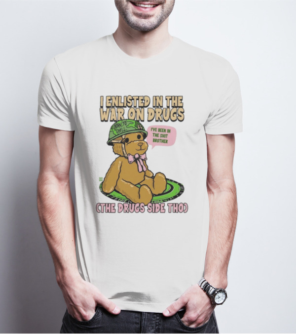I Enlisted In The War On Drugs Born To Chill Bear The Drugs Side Tho I've Been In The Shit Brother T-Shirt