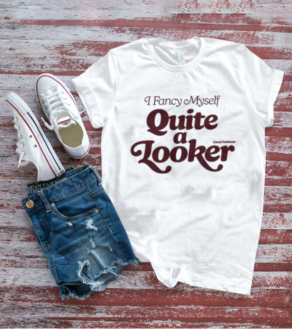 I Fancy Myself Quite A Looker T-Shirt