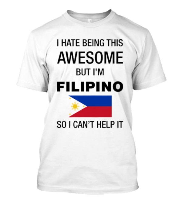 I Hate Being This Awesome But I’m Filipino Filipino Flag So I Can’t Help It T-Shirt
