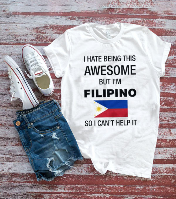 I Hate Being This Awesome But I’m Filipino Filipino Flag So I Can’t Help It T-Shirt