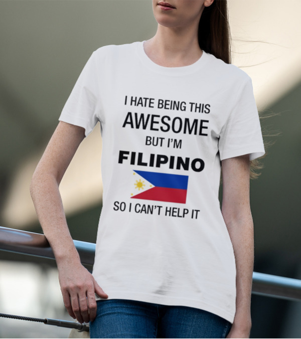 I Hate Being This Awesome But I’m Filipino Filipino Flag So I Can’t Help It T-Shirt