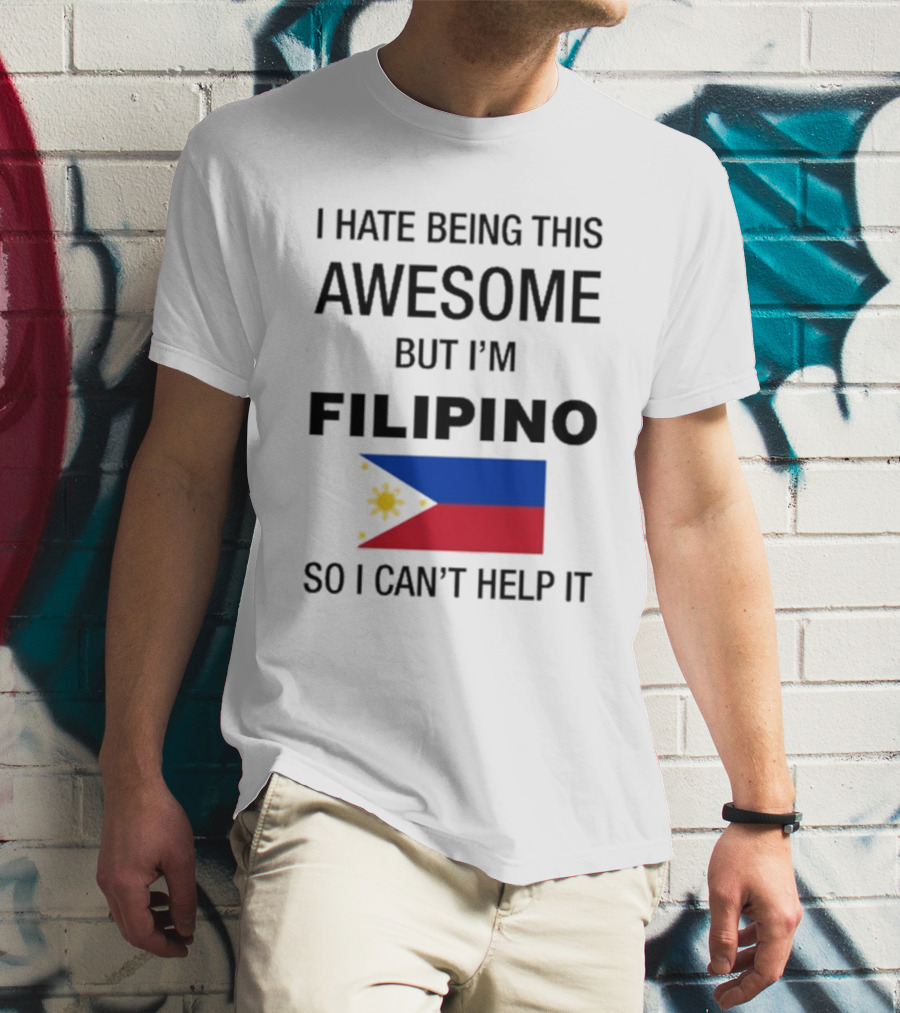 I Hate Being This Awesome But I’m Filipino Filipino Flag So I Can’t Help It T-Shirt