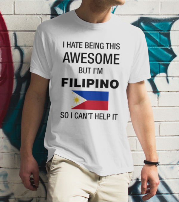 I Hate Being This Awesome But I’m Filipino Filipino Flag So I Can’t Help It T-Shirt