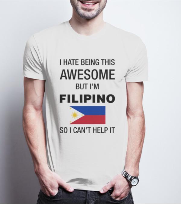I Hate Being This Awesome But I’m Filipino Filipino Flag So I Can’t Help It T-Shirt