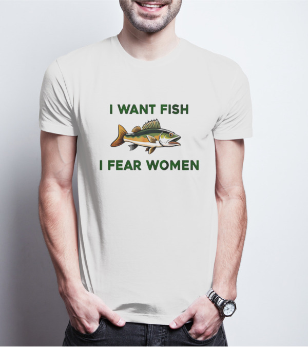 I Want Fish I Fear Women Fishing Humor T-Shirt