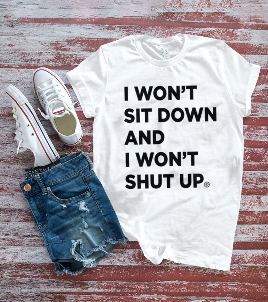 I Won't Sit Down And I Won't Shut Up Political Resistance Text T-Shirt