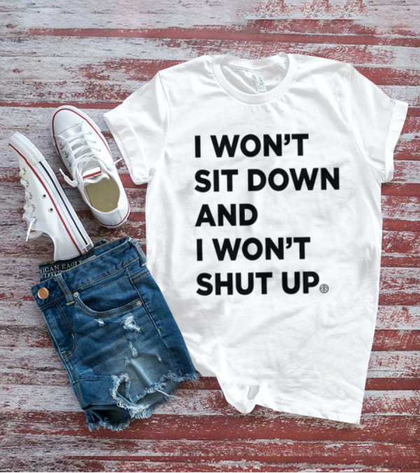 I Won't Sit Down And I Won't Shut Up Political Resistance Text T-Shirt