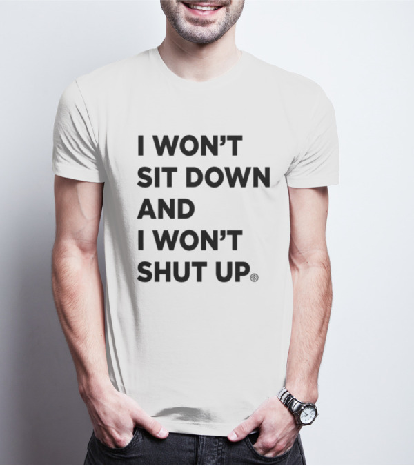I Won't Sit Down And I Won't Shut Up Political Resistance Text T-Shirt