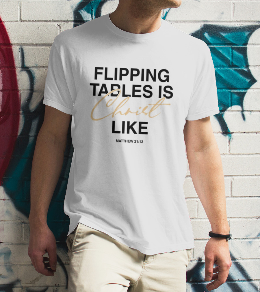Flipping Tables Christ Like Based On Matthew 21:12 T-Shirt