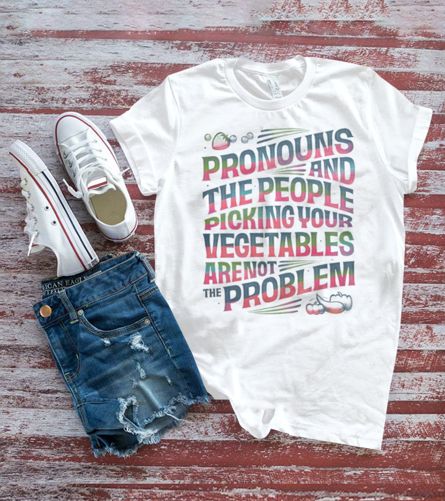 PRONOUNS AND THE PEOPLE PICKING YOUR VEGETABLES ARE NOT THE PROBLEM T-Shirt