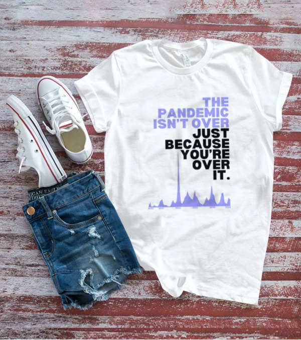 The Pandemic Isn't Over Just Because You're Over It Bold Statement Text With Graph Elements T-Shirt
