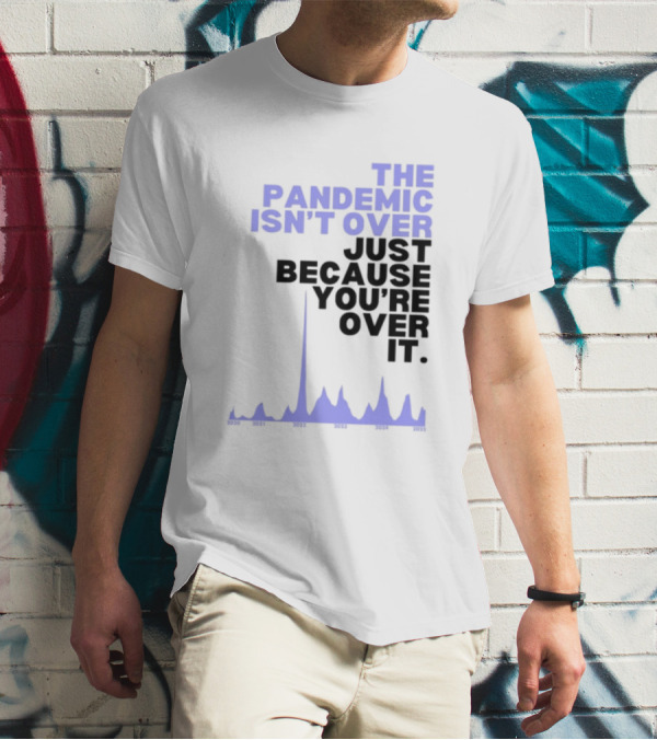 The Pandemic Isn't Over Just Because You're Over It Bold Statement Text With Graph Elements T-Shirt