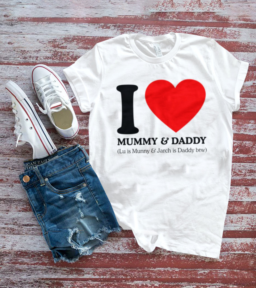 I Love Mummy & Daddy Lu Is Mummy & Jarch Is Daddy Wemeanwellpodcast T-Shirt