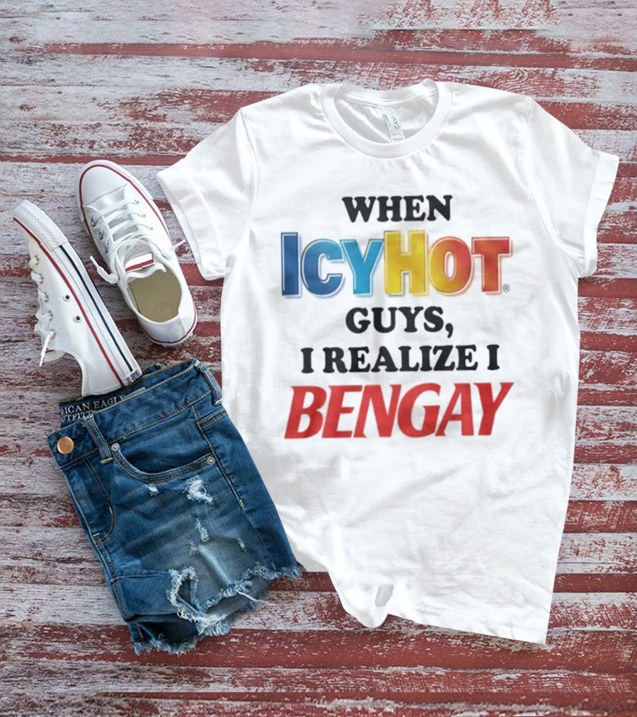 When Icy Hot Guys I Realize I Bengay T-Shirt
