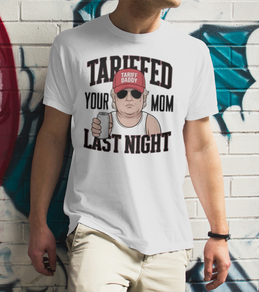 Tarriffed Your Mom Tariff Daddy Last Night T-Shirt