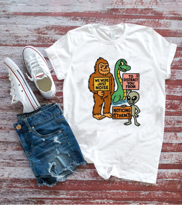 We Were Just Noise To Distract You From Noticing Them Cryptids Alien Signs T-Shirt