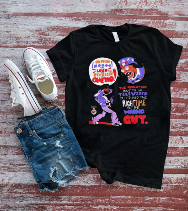 Too Loud Too Reckless Too Ghetto The Revolution Bout To Be Televised Right Time Wrong Guy T-Shirt