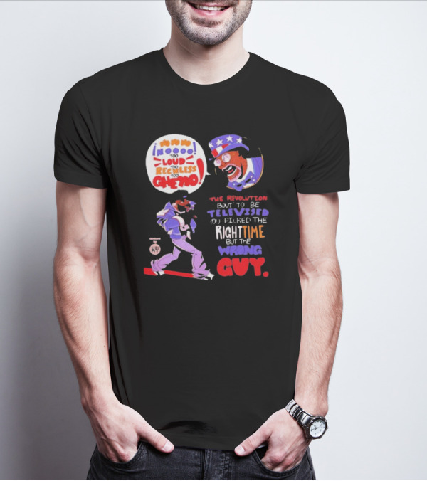 Too Loud Too Reckless Too Ghetto The Revolution Bout To Be Televised Right Time Wrong Guy T-Shirt