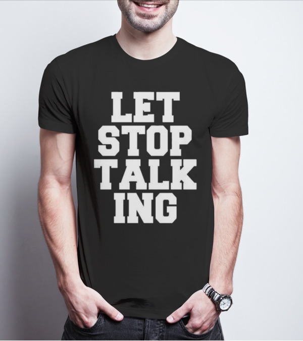 LET STOP TALKING T-Shirt