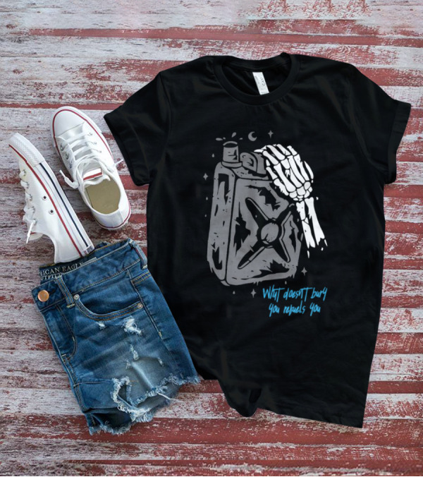 Lgndsupplyco Skeleton Hand Fuel The Fire What Doesn’t Burn You Empowers You T-Shirt