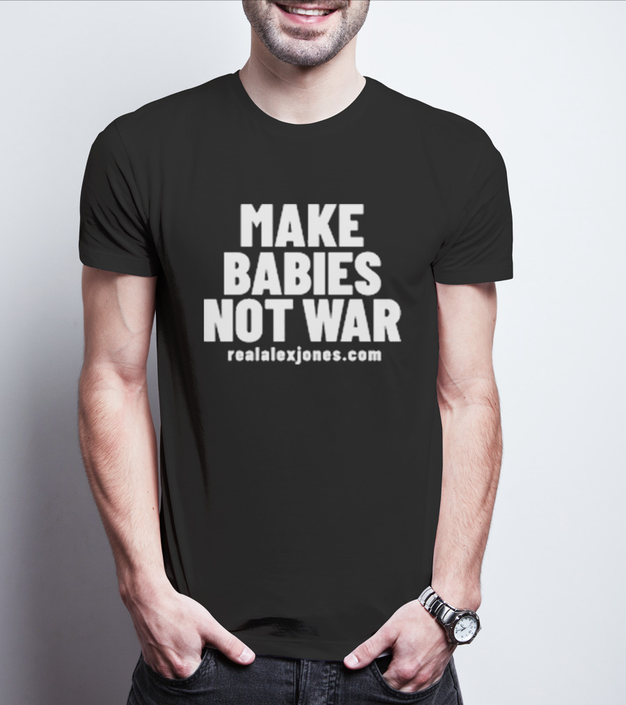 Make Babies Not War Realalexjones.com T-Shirt