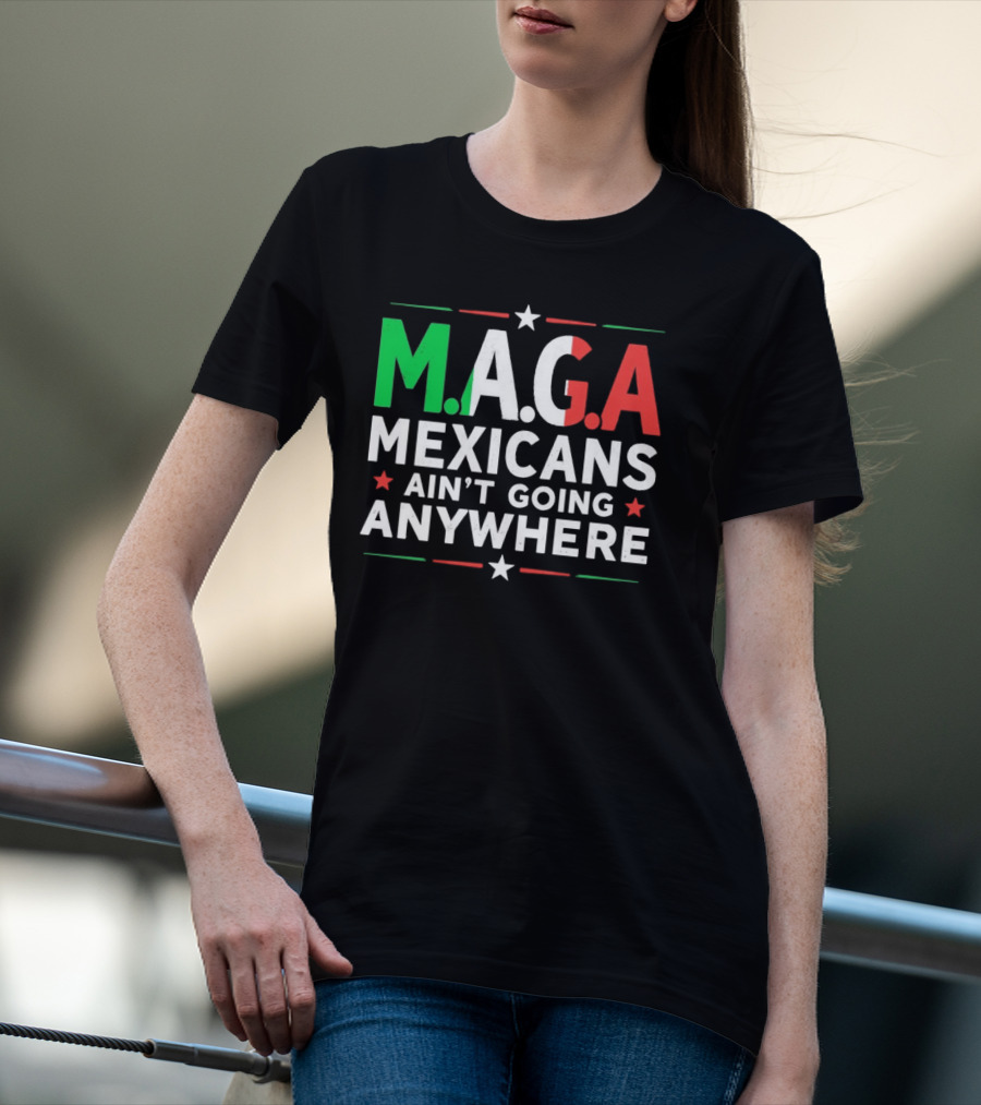 M.A.G.A Mexicans Ain’t Going Anywhere Political Humor T-Shirt