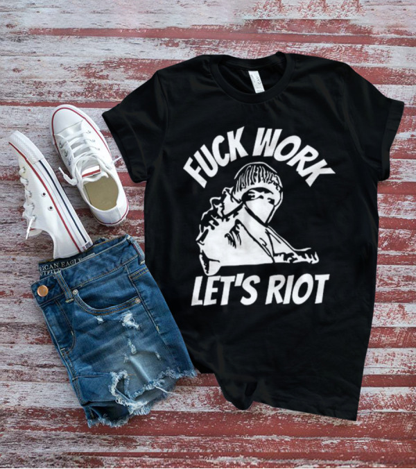 Fuck Work Let’s Riot Hooded Figure And Raised Fist T-Shirt