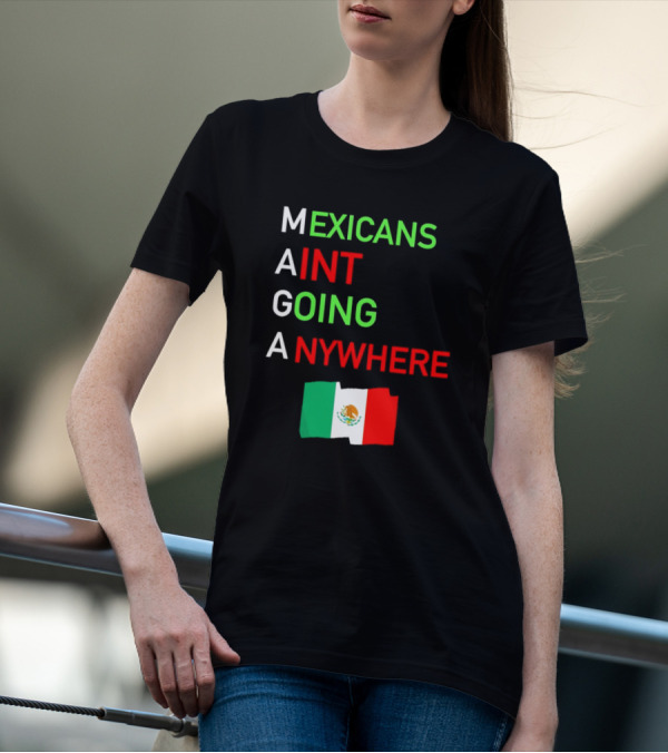 Mexicans Aint Going Anywhere Flag Mexico MAGA T-Shirt
