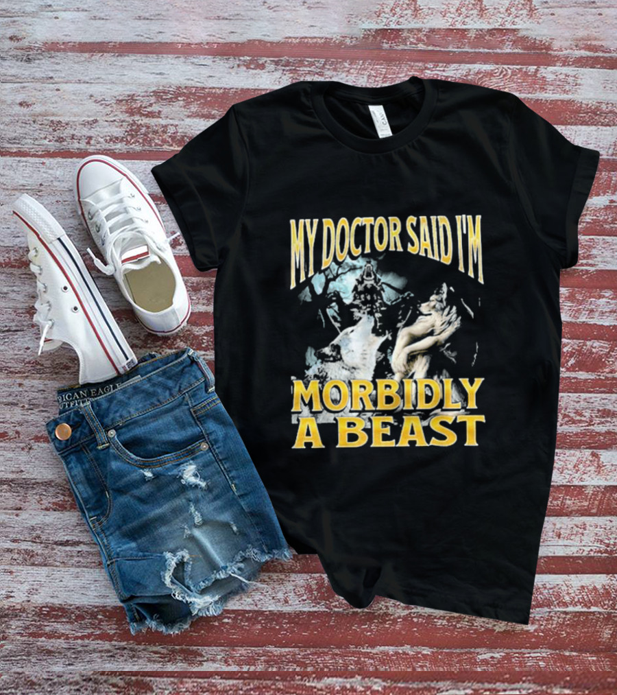 My Doctor Said I'm Morbidly A Beast Wolf T-Shirt