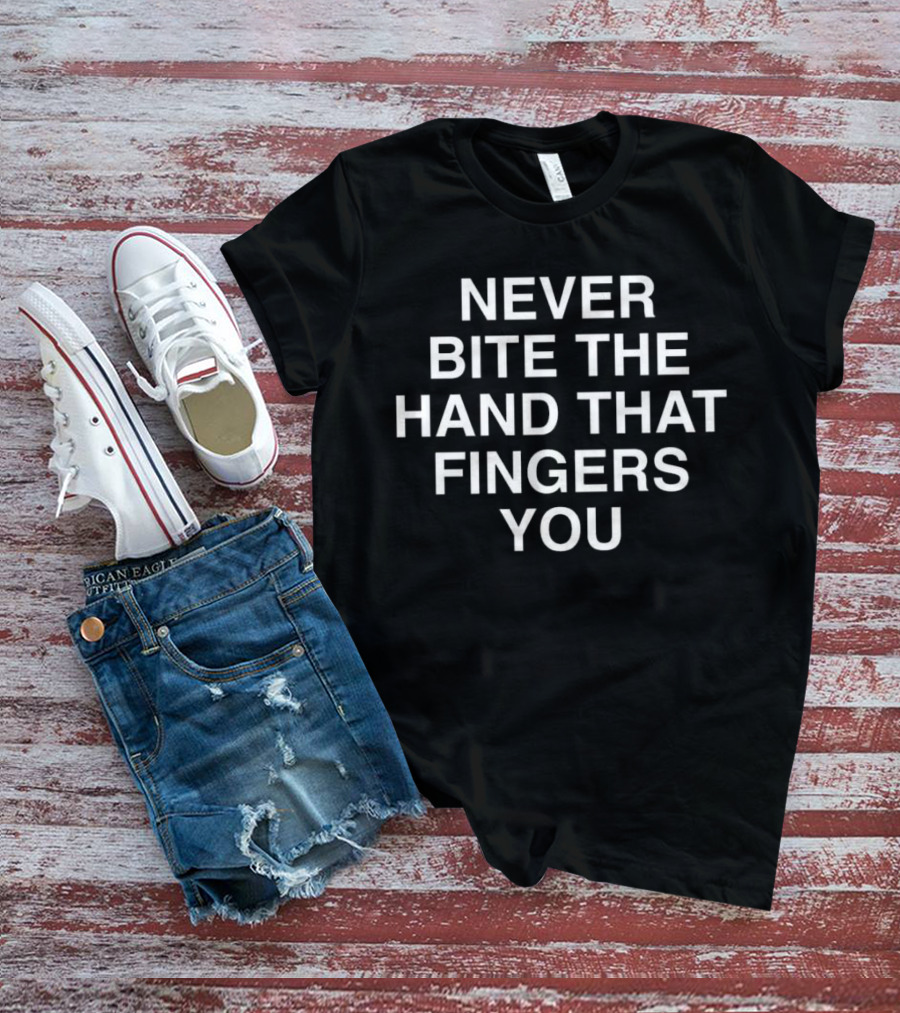 NEVER BITE THE HAND THAT FINGERS YOU T-Shirt