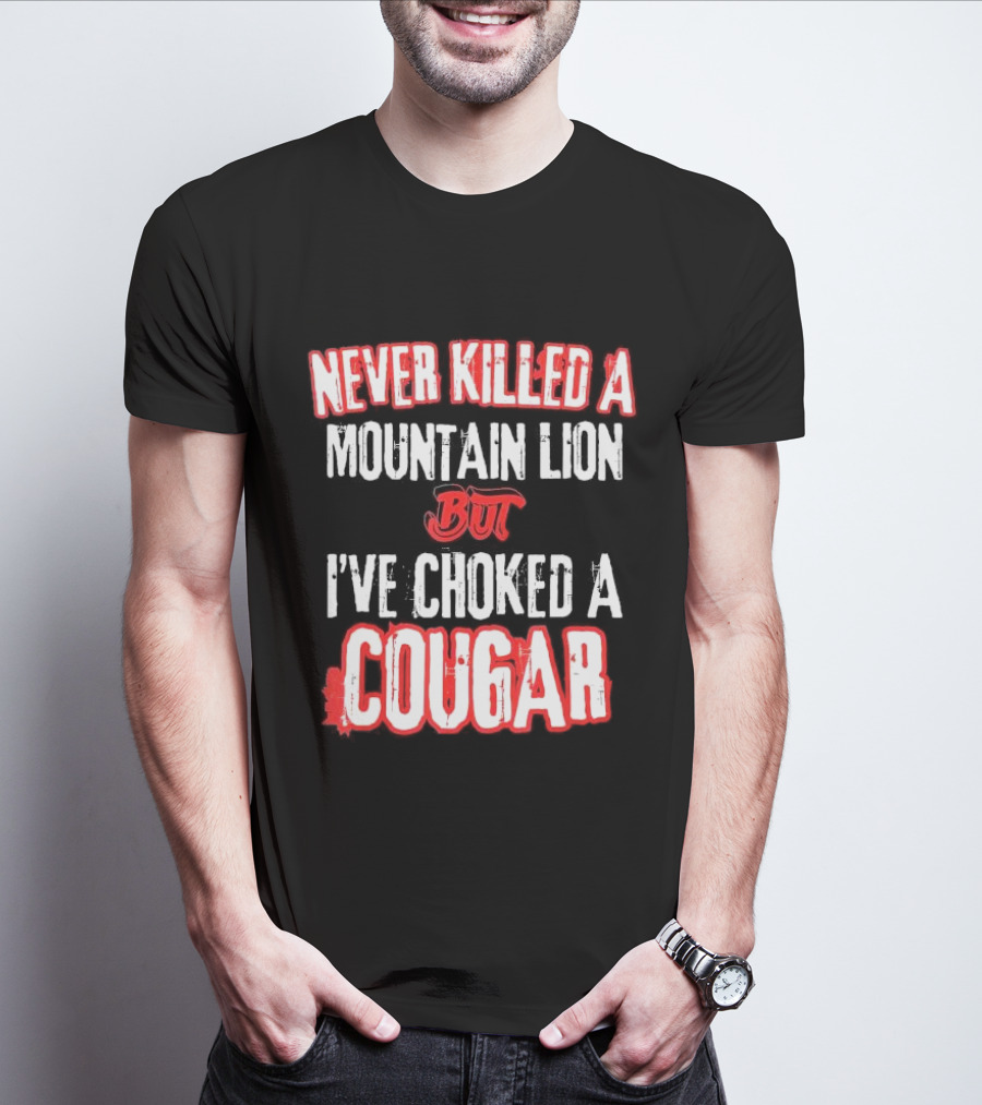 Never Killed A Mountain Lion But I've Choked A Cougar T-Shirt