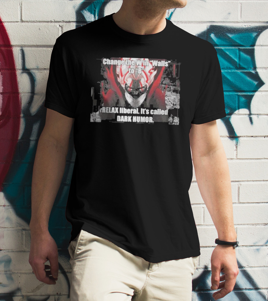 Change The W In Walls To B Relax Liberal It's Called Dark Humor T-Shirt
