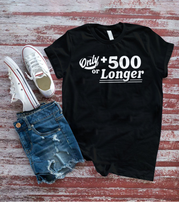 Only +500 Or Longer Subtle Distinctive Statement T-Shirt
