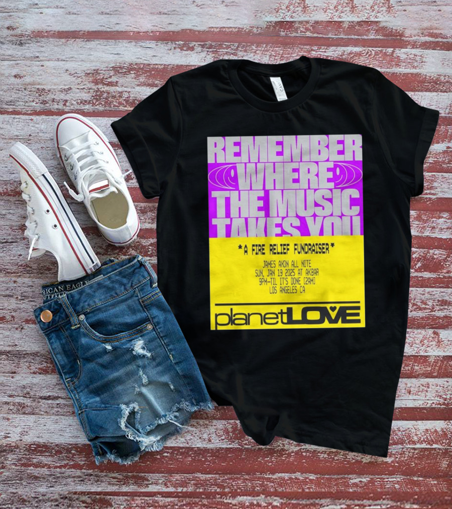 Planet Love Remember Where The Music Takes You Fire Relief Fundraiser Jan 19 2025 Akbar Los Angeles T-Shirt