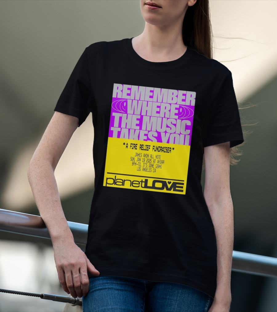 Planet Love Remember Where The Music Takes You Fire Relief Fundraiser Jan 19 2025 Akbar Los Angeles T-Shirt