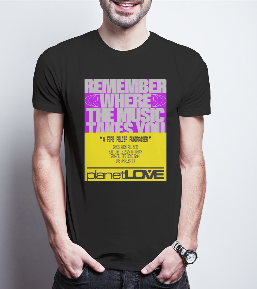 Planet Love Remember Where The Music Takes You Fire Relief Fundraiser Jan 19 2025 Akbar Los Angeles T-Shirt