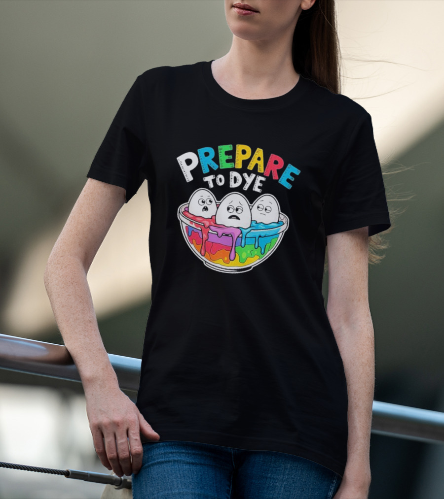 Prepare To Dye Funny Easter Egg Bowl Colorful Dyeing Eggs Women T-Shirt