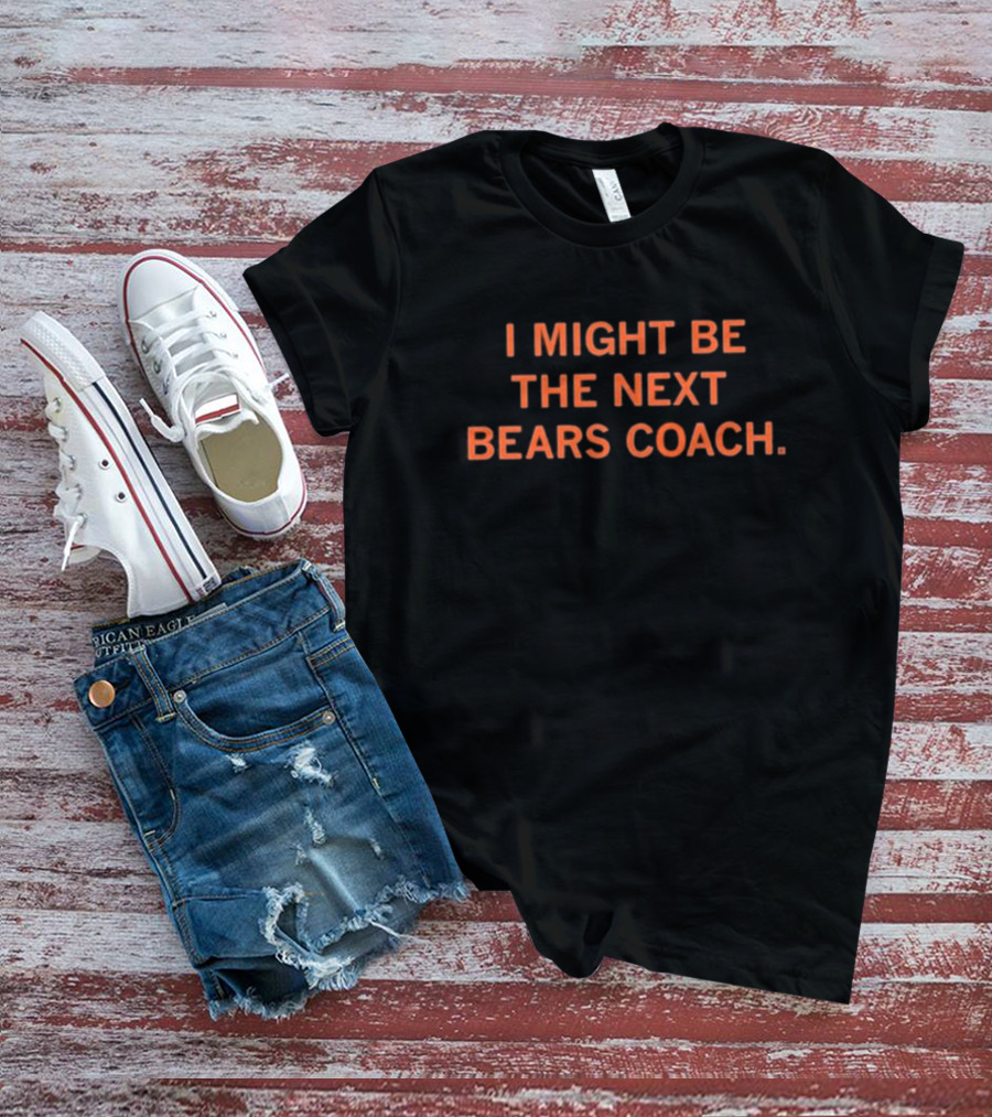 I Might Be The Next Bears Coach T-Shirt