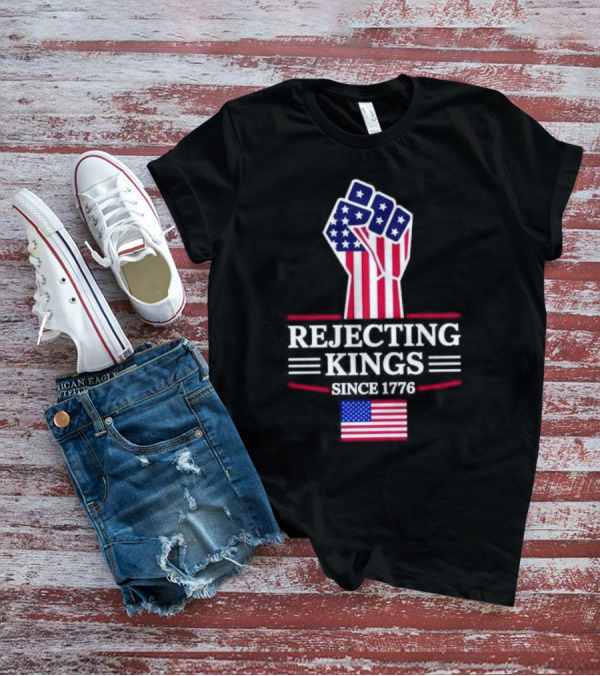 Rejecting Kings Since 1776 USA Flag Patriotic Fist T-Shirt