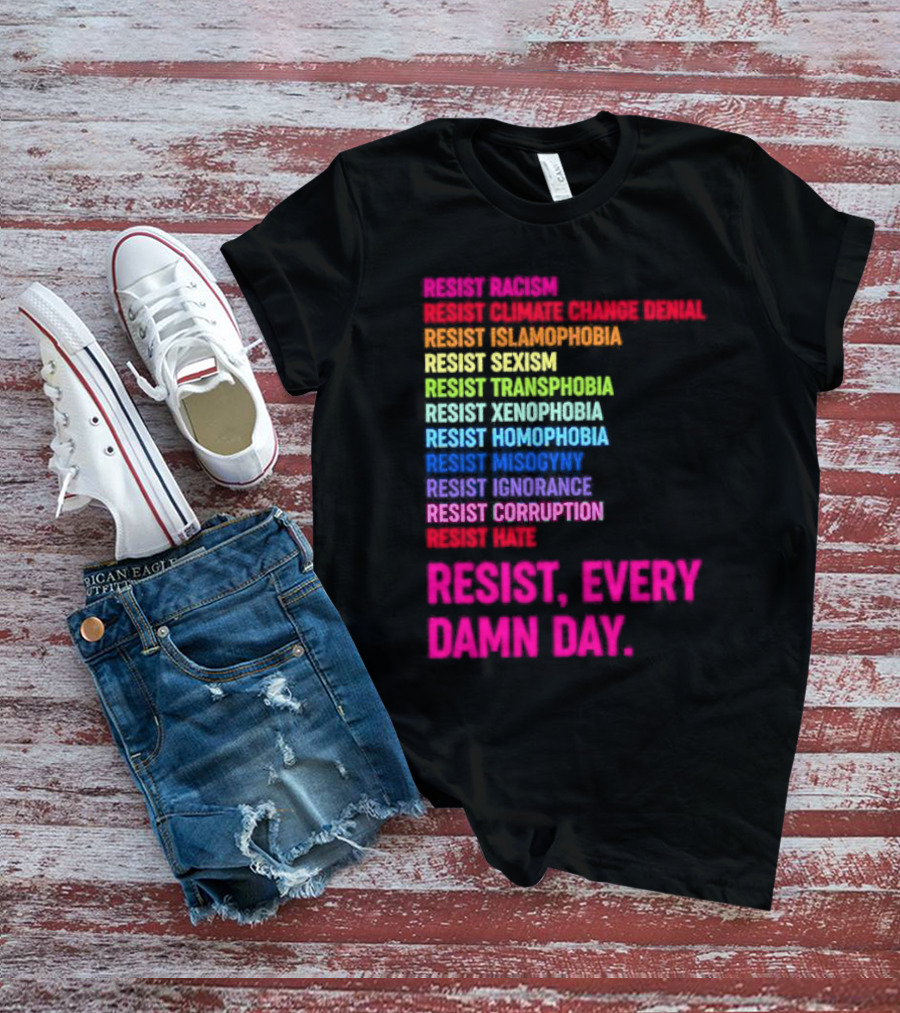Resist Misogyny Racism Sexism Transphobia Homophobia Inequality Corruption Fear Every Damn Day T-Shirt