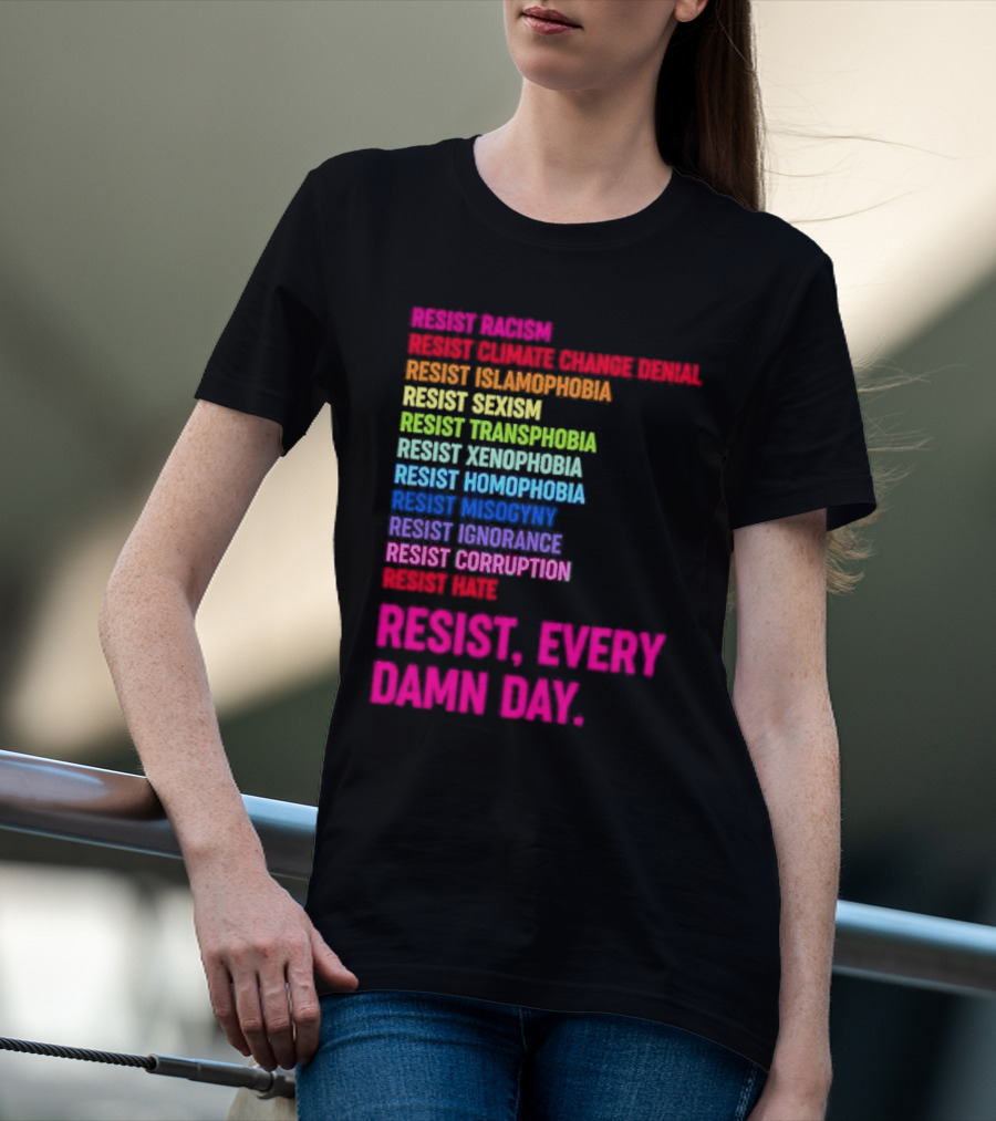 Resist Misogyny Racism Sexism Transphobia Homophobia Inequality Corruption Fear Every Damn Day T-Shirt