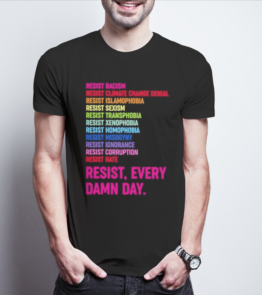 Resist Misogyny Racism Sexism Transphobia Homophobia Inequality Corruption Fear Every Damn Day T-Shirt