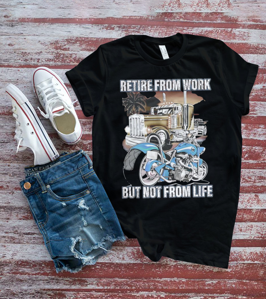 Retire From Work But Not From Life Motorcycle And Truck Adventure T-Shirt